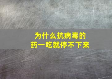 为什么抗病毒的药一吃就停不下来