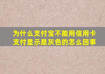 为什么支付宝不能用信用卡支付显示是灰色的怎么回事