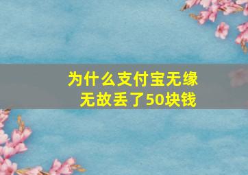 为什么支付宝无缘无故丢了50块钱