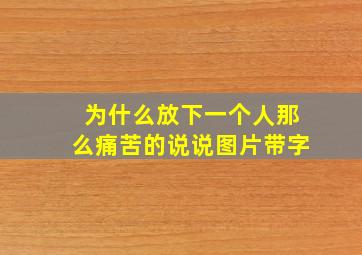 为什么放下一个人那么痛苦的说说图片带字