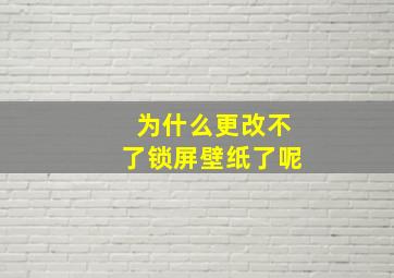 为什么更改不了锁屏壁纸了呢