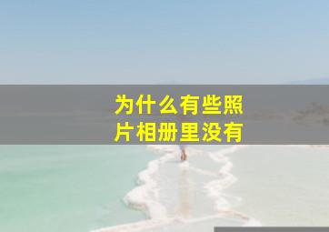 为什么有些照片相册里没有