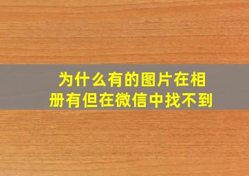 为什么有的图片在相册有但在微信中找不到