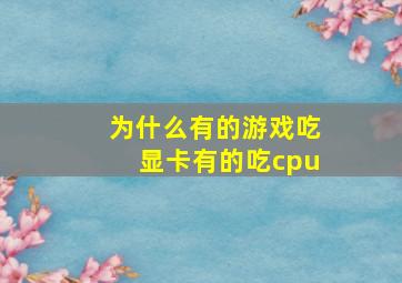 为什么有的游戏吃显卡有的吃cpu