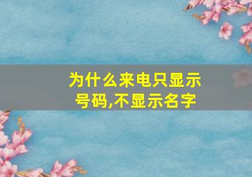 为什么来电只显示号码,不显示名字