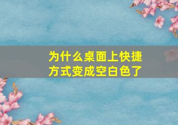 为什么桌面上快捷方式变成空白色了