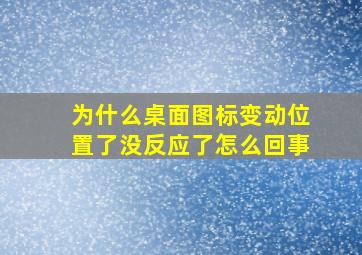 为什么桌面图标变动位置了没反应了怎么回事