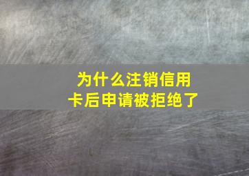 为什么注销信用卡后申请被拒绝了