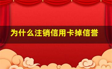 为什么注销信用卡掉信誉