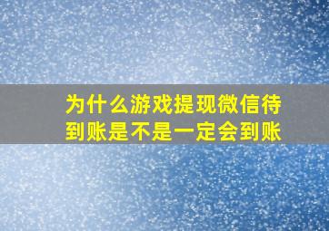 为什么游戏提现微信待到账是不是一定会到账