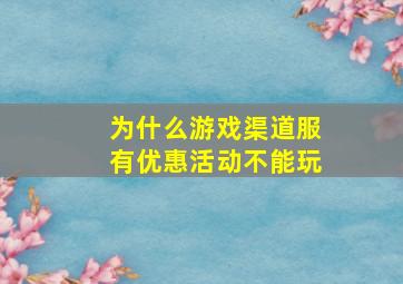 为什么游戏渠道服有优惠活动不能玩