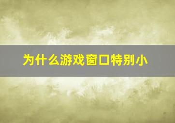 为什么游戏窗口特别小