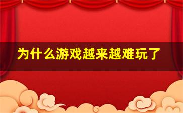 为什么游戏越来越难玩了