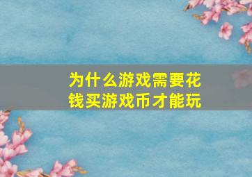 为什么游戏需要花钱买游戏币才能玩