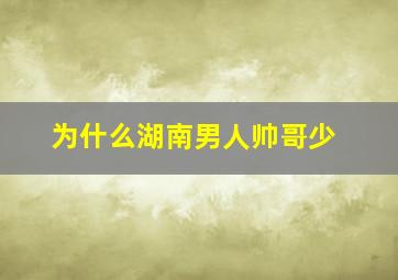 为什么湖南男人帅哥少