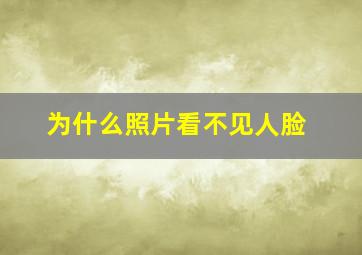 为什么照片看不见人脸