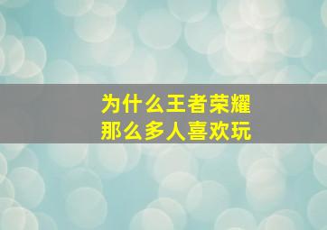 为什么王者荣耀那么多人喜欢玩