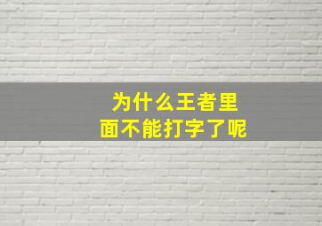 为什么王者里面不能打字了呢