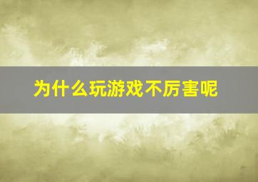 为什么玩游戏不厉害呢