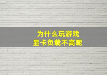 为什么玩游戏显卡负载不高呢