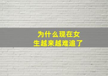 为什么现在女生越来越难追了