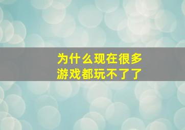 为什么现在很多游戏都玩不了了