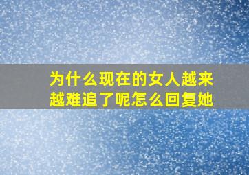 为什么现在的女人越来越难追了呢怎么回复她