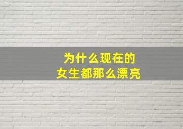 为什么现在的女生都那么漂亮