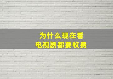 为什么现在看电视剧都要收费