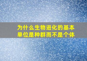 为什么生物进化的基本单位是种群而不是个体