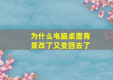 为什么电脑桌面背景改了又变回去了