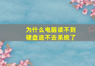 为什么电脑读不到硬盘进不去系统了