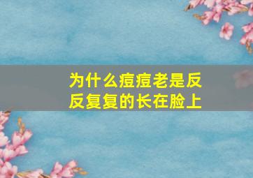 为什么痘痘老是反反复复的长在脸上