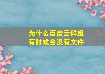 为什么百度云群组有时候会没有文件