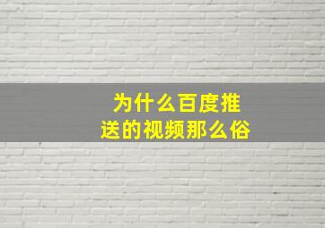 为什么百度推送的视频那么俗