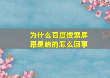 为什么百度搜索屏幕是暗的怎么回事