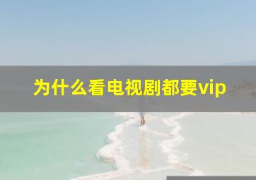 为什么看电视剧都要vip