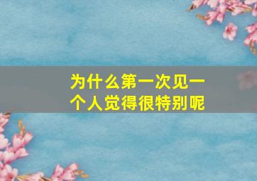 为什么第一次见一个人觉得很特别呢