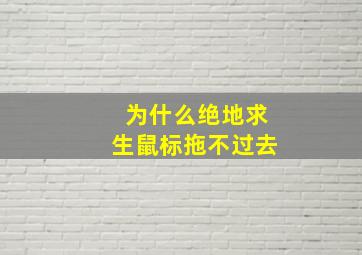 为什么绝地求生鼠标拖不过去