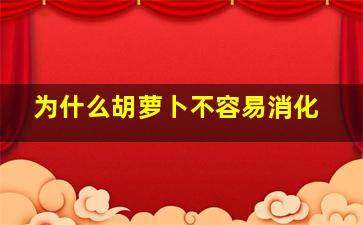 为什么胡萝卜不容易消化