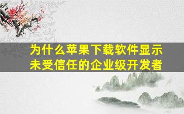 为什么苹果下载软件显示未受信任的企业级开发者