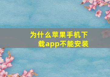 为什么苹果手机下载app不能安装