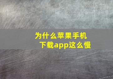 为什么苹果手机下载app这么慢