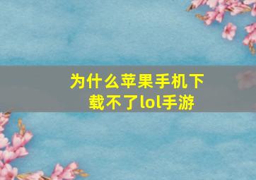 为什么苹果手机下载不了lol手游