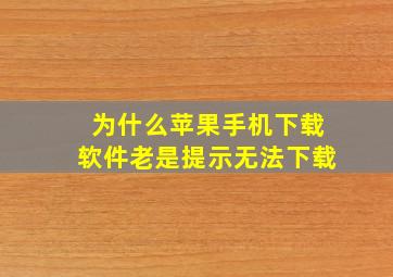 为什么苹果手机下载软件老是提示无法下载