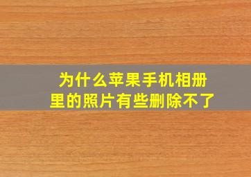 为什么苹果手机相册里的照片有些删除不了