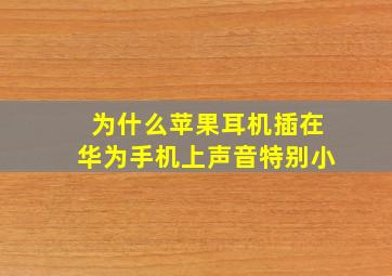 为什么苹果耳机插在华为手机上声音特别小