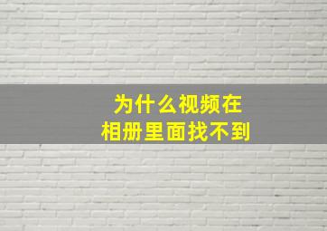 为什么视频在相册里面找不到