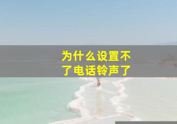 为什么设置不了电话铃声了