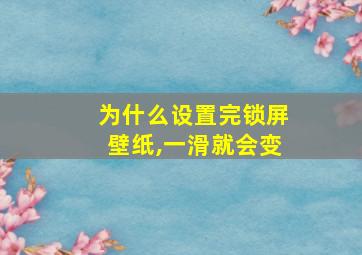 为什么设置完锁屏壁纸,一滑就会变